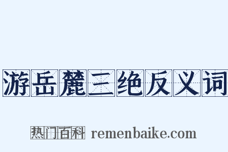 游岳麓三绝反义词是什么意思的图片